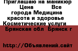 Приглашаю на маникюр  › Цена ­ 500 - Все города Медицина, красота и здоровье » Косметические услуги   . Брянская обл.,Брянск г.